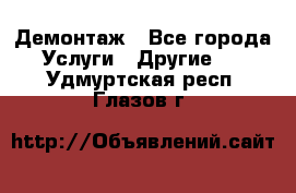 Демонтаж - Все города Услуги » Другие   . Удмуртская респ.,Глазов г.